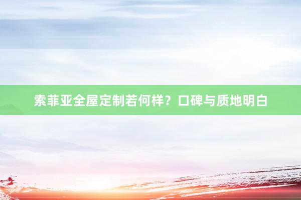 索菲亚全屋定制若何样？口碑与质地明白