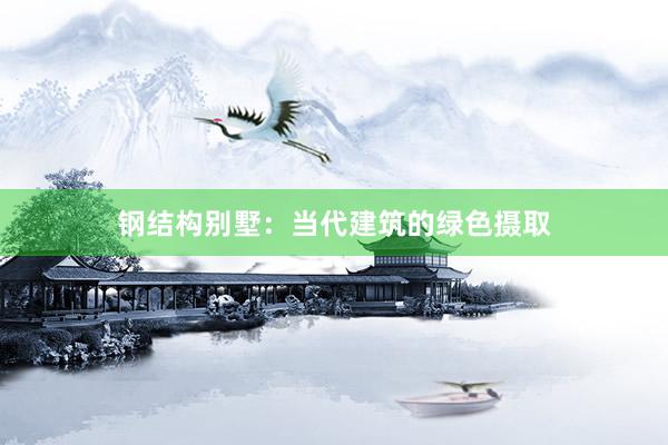 钢结构别墅：当代建筑的绿色摄取