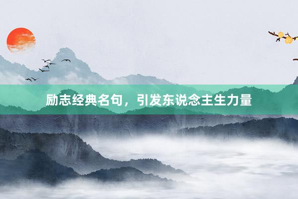 励志经典名句，引发东说念主生力量